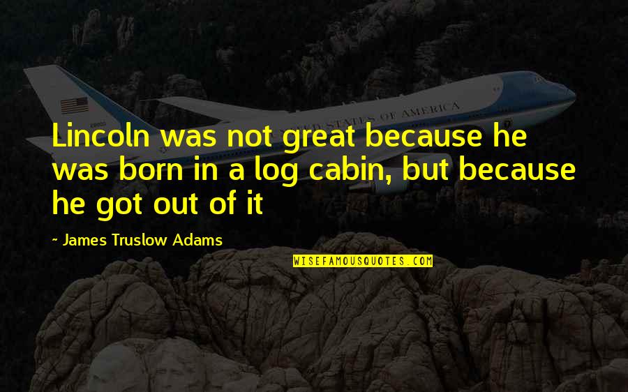 Cabin Quotes By James Truslow Adams: Lincoln was not great because he was born