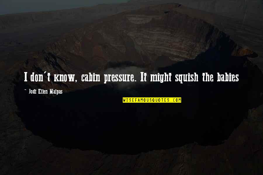 Cabin Quotes By Jodi Ellen Malpas: I don't know, cabin pressure. It might squish