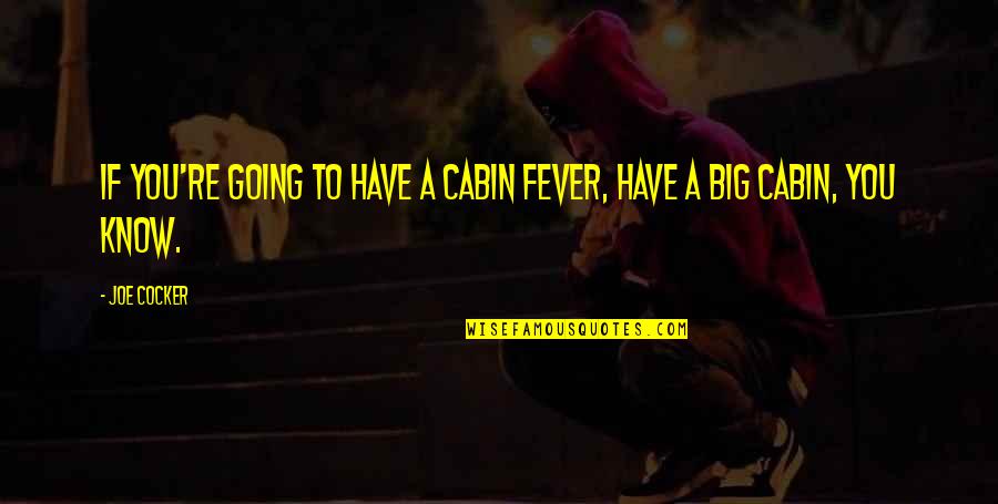 Cabin Quotes By Joe Cocker: If you're going to have a cabin fever,