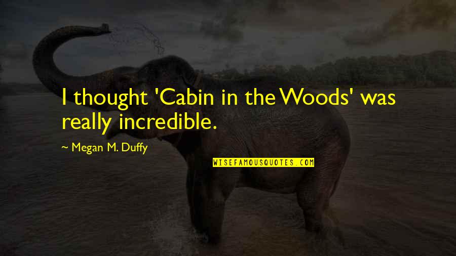 Cabin Quotes By Megan M. Duffy: I thought 'Cabin in the Woods' was really