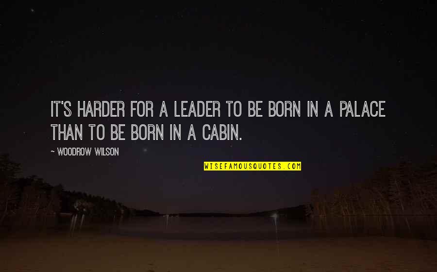 Cabin Quotes By Woodrow Wilson: It's harder for a leader to be born