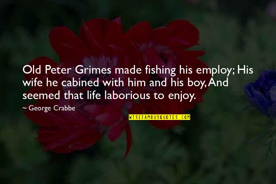 Cabined Quotes By George Crabbe: Old Peter Grimes made fishing his employ; His