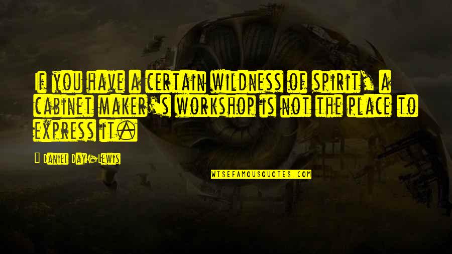 Cabinet Maker Quotes By Daniel Day-Lewis: If you have a certain wildness of spirit, Cabinet Maker Quotes By Daniel Day-Lewis: If you have a certain wildness of spirit,
