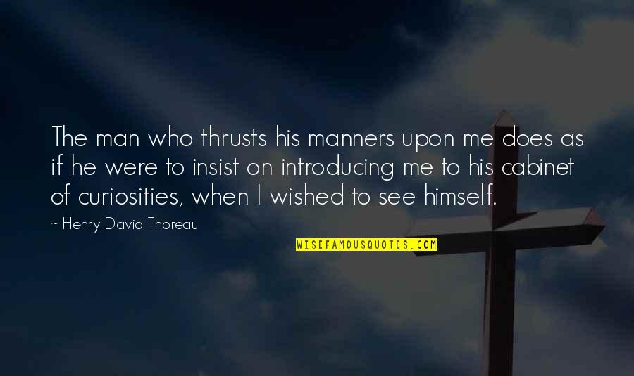 Cabinet Of Curiosities Quotes By Henry David Thoreau: The man who thrusts his manners upon me