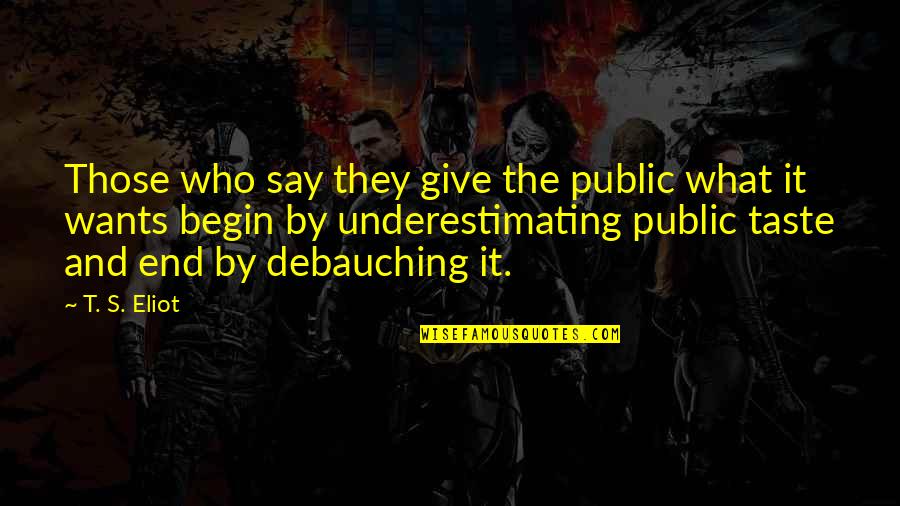 Cabinetmakers In Ny Quotes By T. S. Eliot: Those who say they give the public what Cabinetmakers In Ny Quotes By T. S. Eliot: Those who say they give the public what