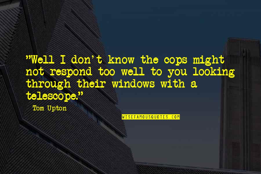 Cabinets Online Quotes By Tom Upton: "Well I don't know the cops might not