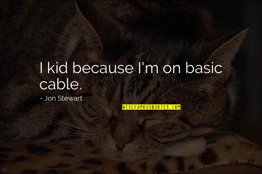 Cables Quotes By Jon Stewart: I kid because I'm on basic cable.