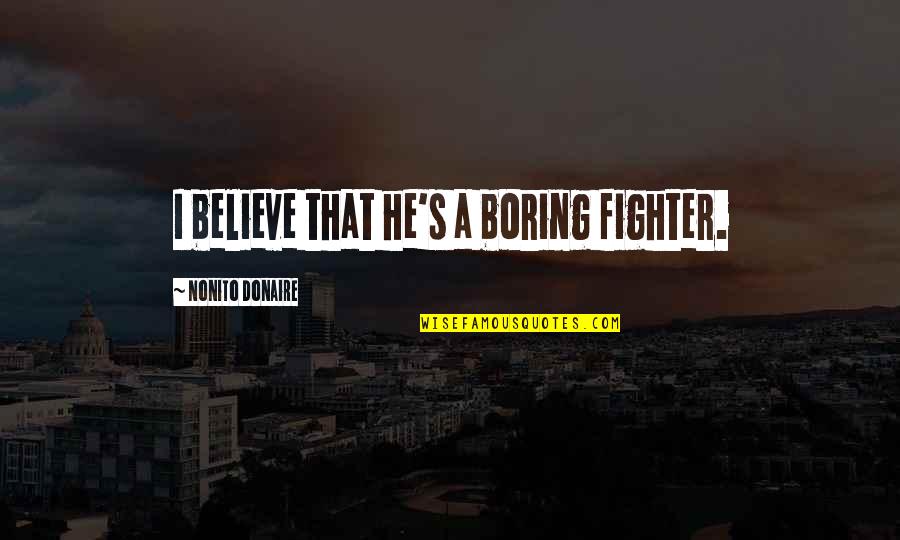 Cablinasian Quotes By Nonito Donaire: I believe that he's a boring fighter. Cablinasian Quotes By Nonito Donaire: I believe that he's a boring fighter.