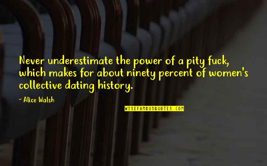 Cabman Bct Quotes By Alice Walsh: Never underestimate the power of a pity fuck,