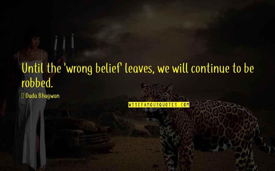 Cabman's Quotes By Dada Bhagwan: Until the 'wrong belief' leaves, we will continue