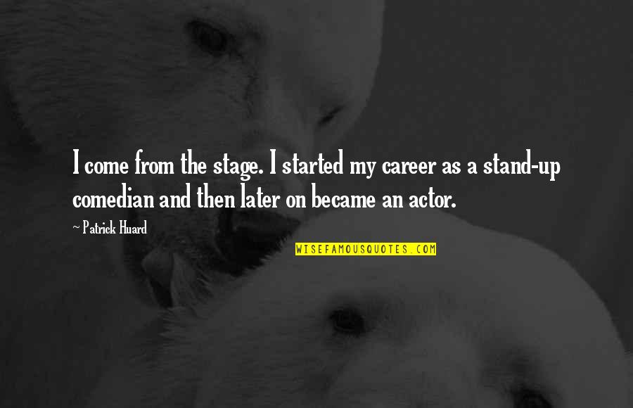 Cabmen Quotes By Patrick Huard: I come from the stage. I started my