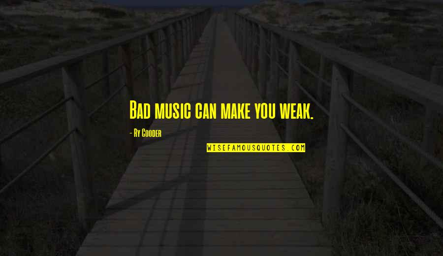 Cabos Quotes By Ry Cooder: Bad music can make you weak.