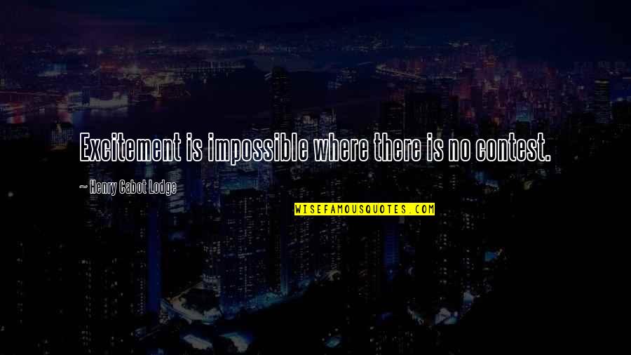 Cabot Quotes By Henry Cabot Lodge: Excitement is impossible where there is no contest. Cabot Quotes By Henry Cabot Lodge: Excitement is impossible where there is no contest.