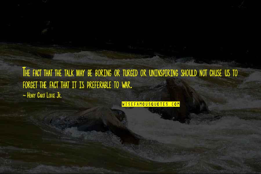 Cabot Quotes By Henry Cabot Lodge Jr.: The fact that the talk may be boring Cabot Quotes By Henry Cabot Lodge Jr.: The fact that the talk may be boring