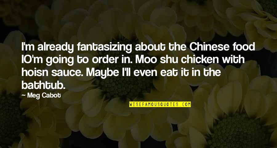 Cabot Quotes By Meg Cabot: I'm already fantasizing about the Chinese food IO'm Cabot Quotes By Meg Cabot: I'm already fantasizing about the Chinese food IO'm