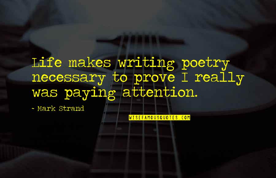 Cabotaje Mini Quotes By Mark Strand: Life makes writing poetry necessary to prove I