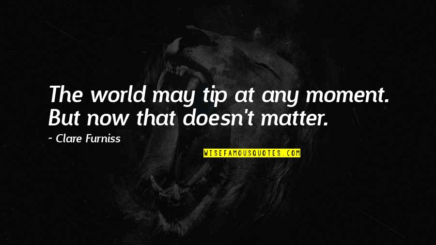 Cabra Quotes By Clare Furniss: The world may tip at any moment. But Cabra Quotes By Clare Furniss: The world may tip at any moment. But