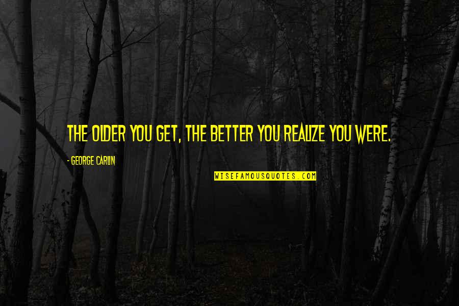 Cabraja Glumac Quotes By George Carlin: The older you get, the better you realize Cabraja Glumac Quotes By George Carlin: The older you get, the better you realize