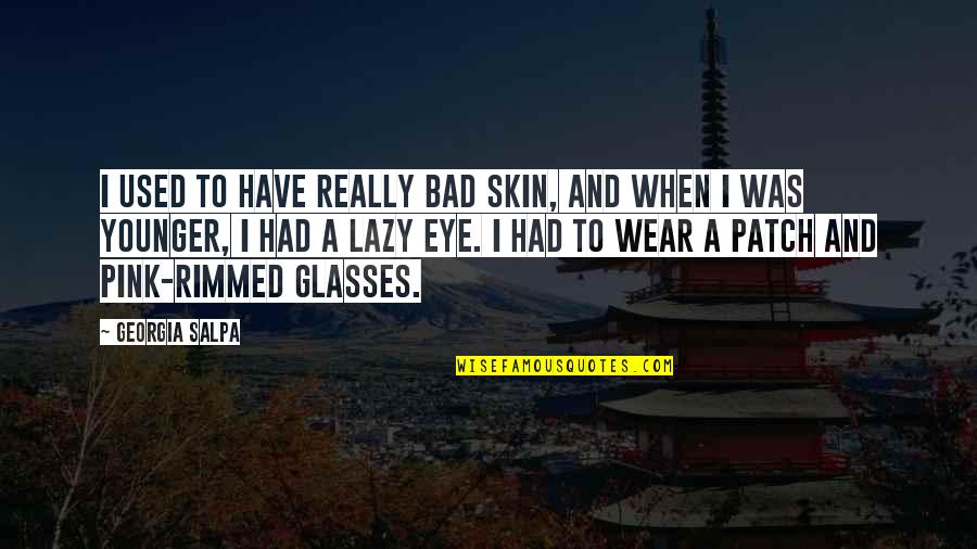 Cabraja Glumac Quotes By Georgia Salpa: I used to have really bad skin, and Cabraja Glumac Quotes By Georgia Salpa: I used to have really bad skin, and