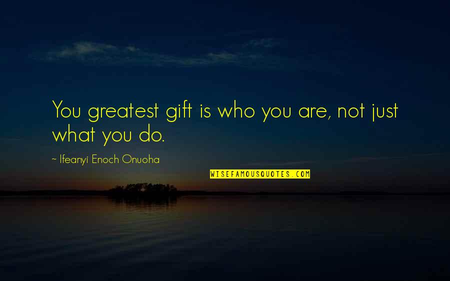 Cabral Jones Quotes By Ifeanyi Enoch Onuoha: You greatest gift is who you are, not Cabral Jones Quotes By Ifeanyi Enoch Onuoha: You greatest gift is who you are, not
