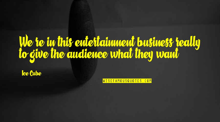 Cabrel Je Quotes By Ice Cube: We're in this entertainment business really to give