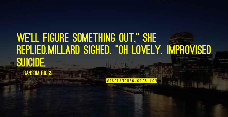 Cabrera Hermanos Quotes By Ransom Riggs: We'll figure something out," She replied.Millard sighed. "Oh Cabrera Hermanos Quotes By Ransom Riggs: We'll figure something out," She replied.Millard sighed. "Oh