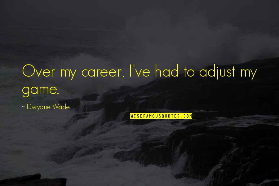 Cabrera Services Quotes By Dwyane Wade: Over my career, I've had to adjust my Cabrera Services Quotes By Dwyane Wade: Over my career, I've had to adjust my