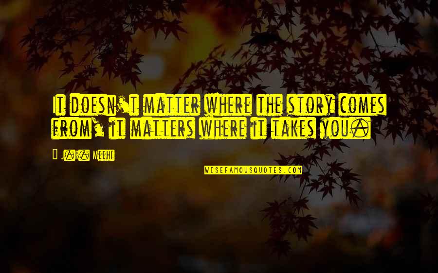 Cabrerizo Escudo Quotes By J.R. Meehl: It doesn't matter where the story comes from,