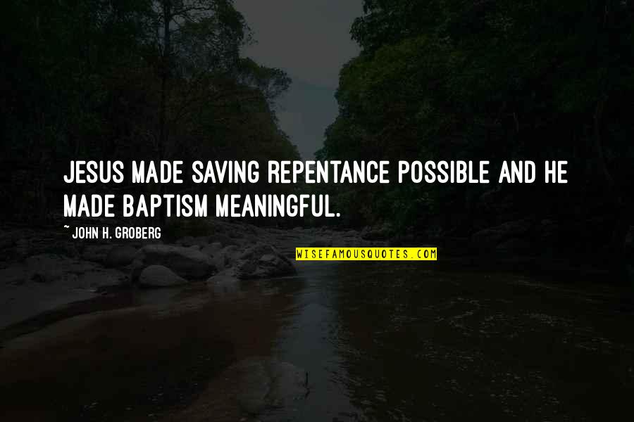 Cabrini High School Quotes By John H. Groberg: Jesus made saving repentance possible and He made Cabrini High School Quotes By John H. Groberg: Jesus made saving repentance possible and He made