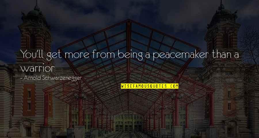 Cabrini Portal Quotes By Arnold Schwarzenegger: You'll get more from being a peacemaker than