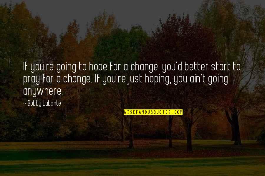 Cabriole Sofa Quotes By Bobby Labonte: If you're going to hope for a change, Cabriole Sofa Quotes By Bobby Labonte: If you're going to hope for a change,