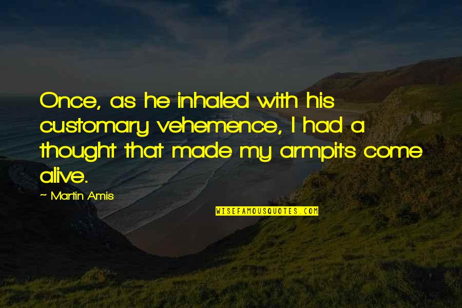 Cabrito Al Quotes By Martin Amis: Once, as he inhaled with his customary vehemence, Cabrito Al Quotes By Martin Amis: Once, as he inhaled with his customary vehemence,