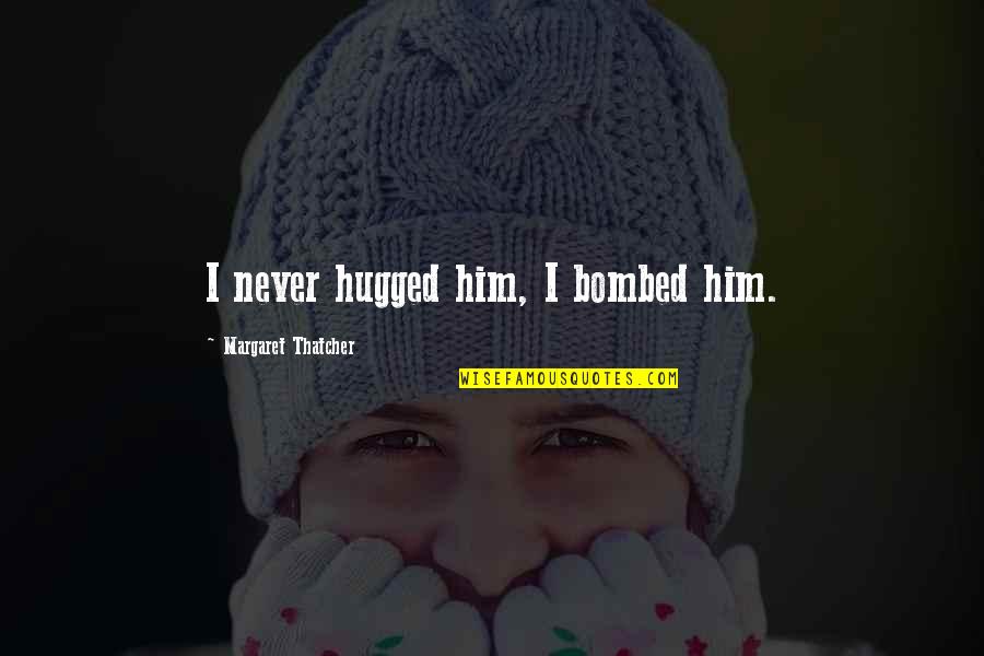 Cabrito Guisado Quotes By Margaret Thatcher: I never hugged him, I bombed him. Cabrito Guisado Quotes By Margaret Thatcher: I never hugged him, I bombed him.