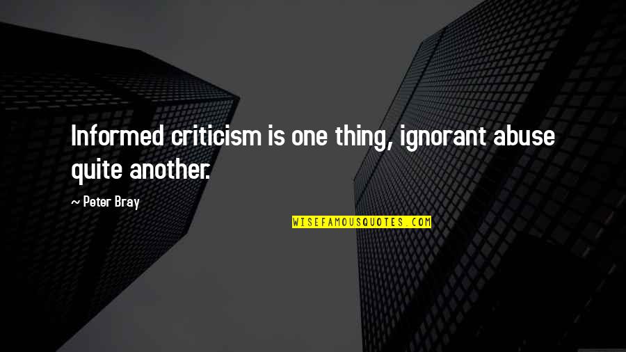 Cabrito Quotes By Peter Bray: Informed criticism is one thing, ignorant abuse quite