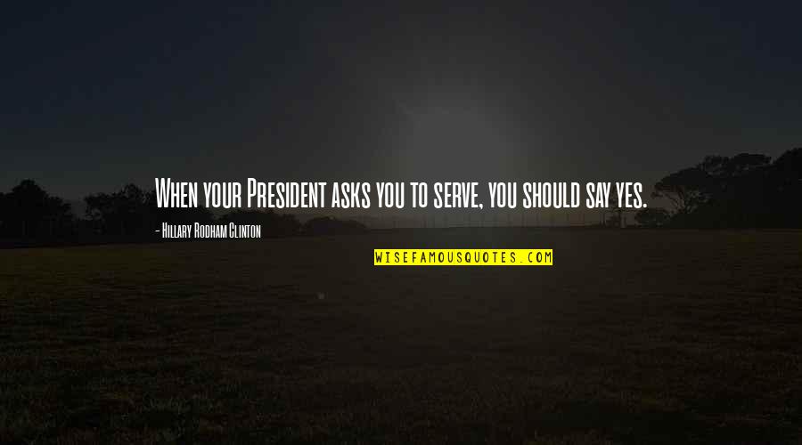 Cabros Y Quotes By Hillary Rodham Clinton: When your President asks you to serve, you Cabros Y Quotes By Hillary Rodham Clinton: When your President asks you to serve, you