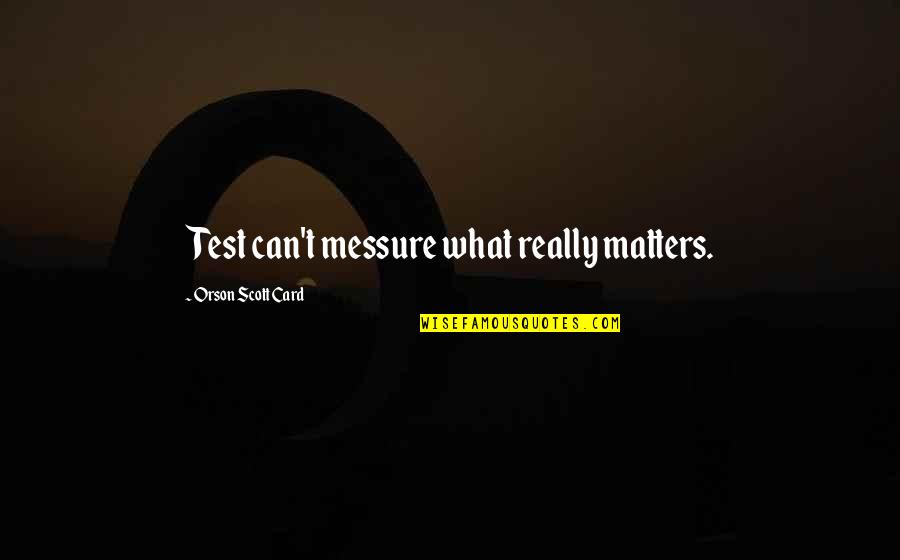 Cabulator Quotes By Orson Scott Card: Test can't messure what really matters.