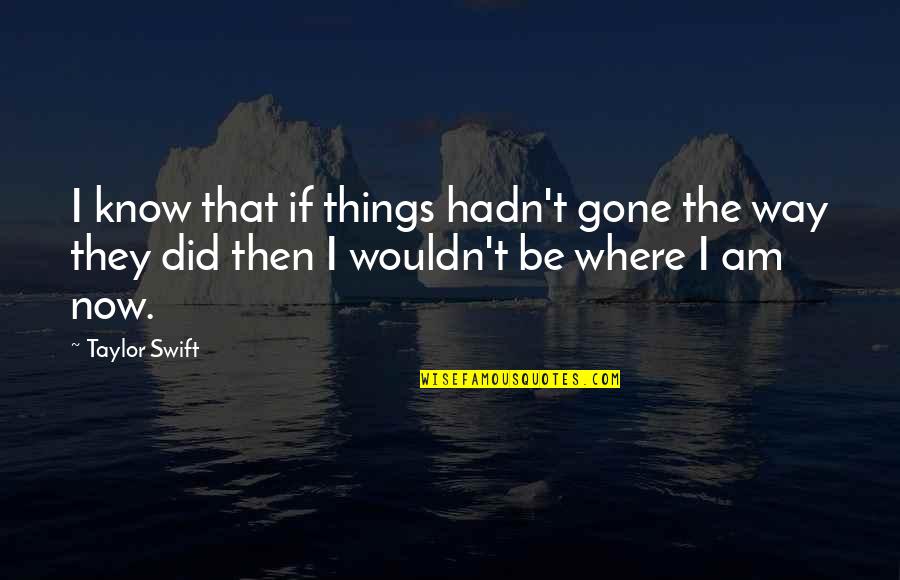 Cabulator Quotes By Taylor Swift: I know that if things hadn't gone the