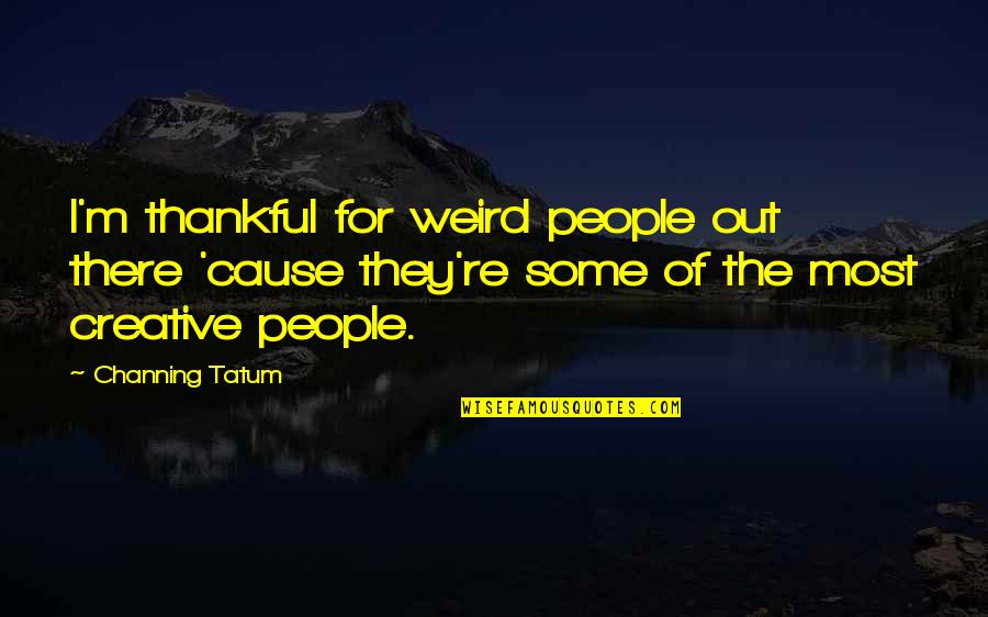 Cabulihan Quotes By Channing Tatum: I'm thankful for weird people out there 'cause Cabulihan Quotes By Channing Tatum: I'm thankful for weird people out there 'cause