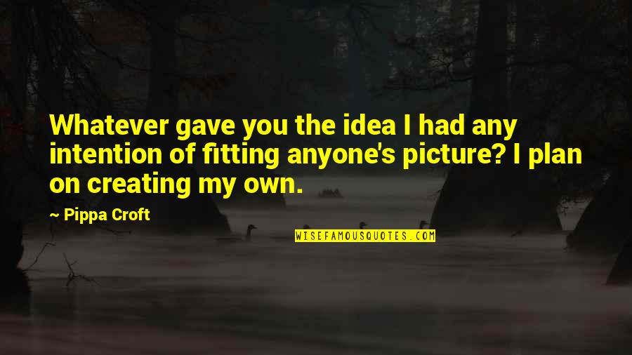 Cabulihan Quotes By Pippa Croft: Whatever gave you the idea I had any Cabulihan Quotes By Pippa Croft: Whatever gave you the idea I had any