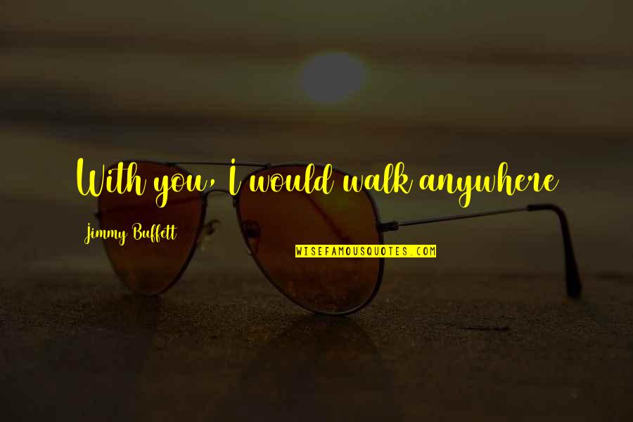 Cabuliwallah Quotes By Jimmy Buffett: With you, I would walk anywhere Cabuliwallah Quotes By Jimmy Buffett: With you, I would walk anywhere