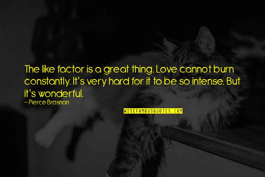 Cabutotan Quotes By Pierce Brosnan: The like factor is a great thing. Love Cabutotan Quotes By Pierce Brosnan: The like factor is a great thing. Love