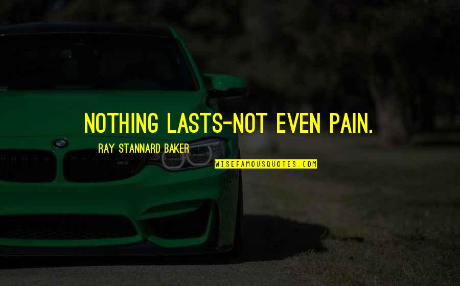 Cacace Frank Quotes By Ray Stannard Baker: Nothing lasts-not even pain.