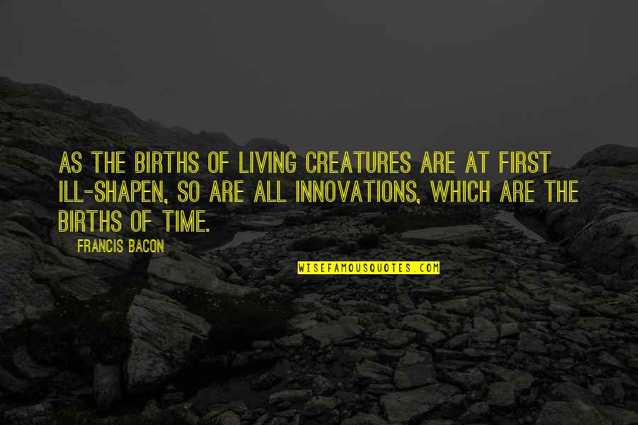 Cacamilis Quotes By Francis Bacon: As the births of living creatures are at