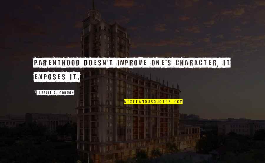 Cacareo En Quotes By Leslie A. Gordon: Parenthood doesn't improve one's character, it exposes it. Cacareo En Quotes By Leslie A. Gordon: Parenthood doesn't improve one's character, it exposes it.