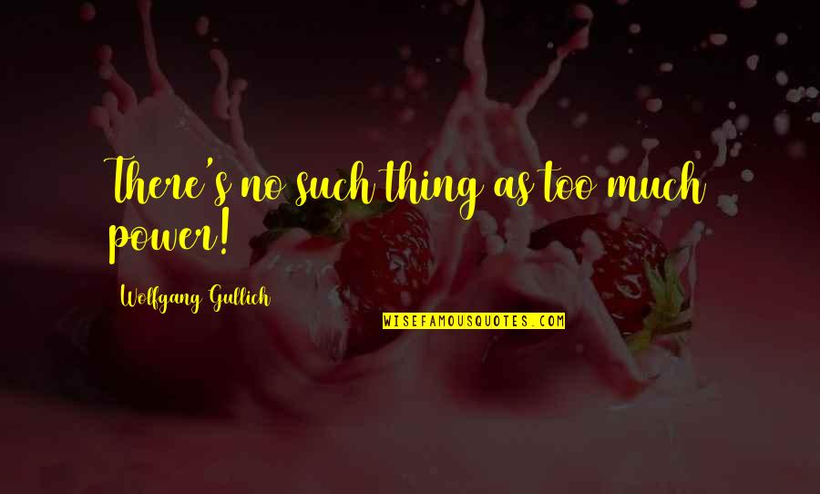 Cacato Bon Quotes By Wolfgang Gullich: There's no such thing as too much power!