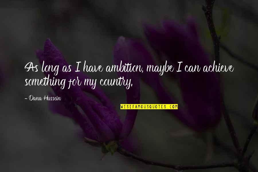 Cacchio Y Quotes By Dana Hussein: As long as I have ambition, maybe I
