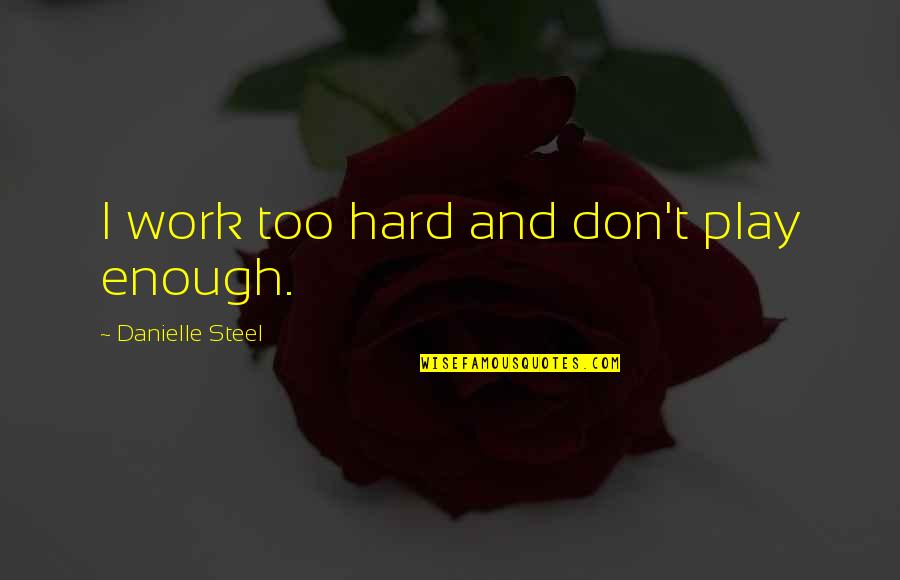 Cacchio Y Quotes By Danielle Steel: I work too hard and don't play enough.