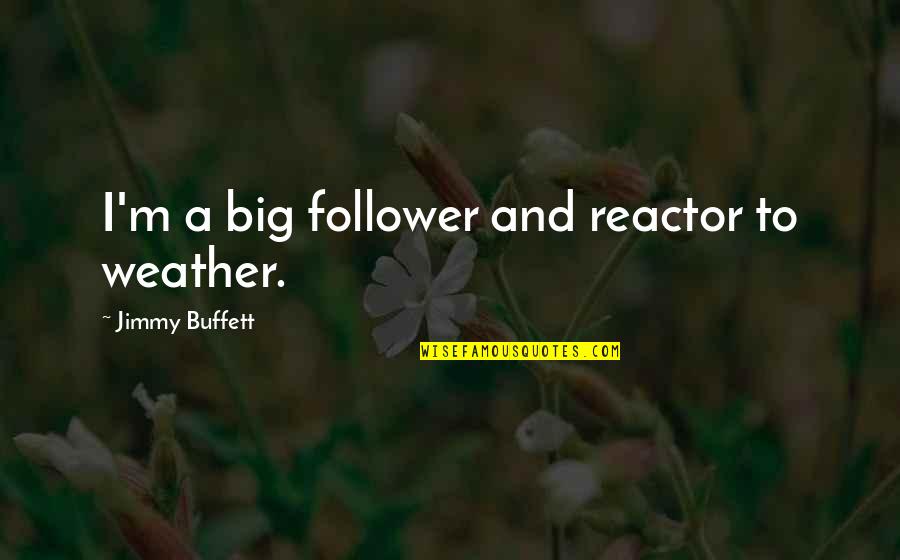 Cacciola Recipe Quotes By Jimmy Buffett: I'm a big follower and reactor to weather. Cacciola Recipe Quotes By Jimmy Buffett: I'm a big follower and reactor to weather.