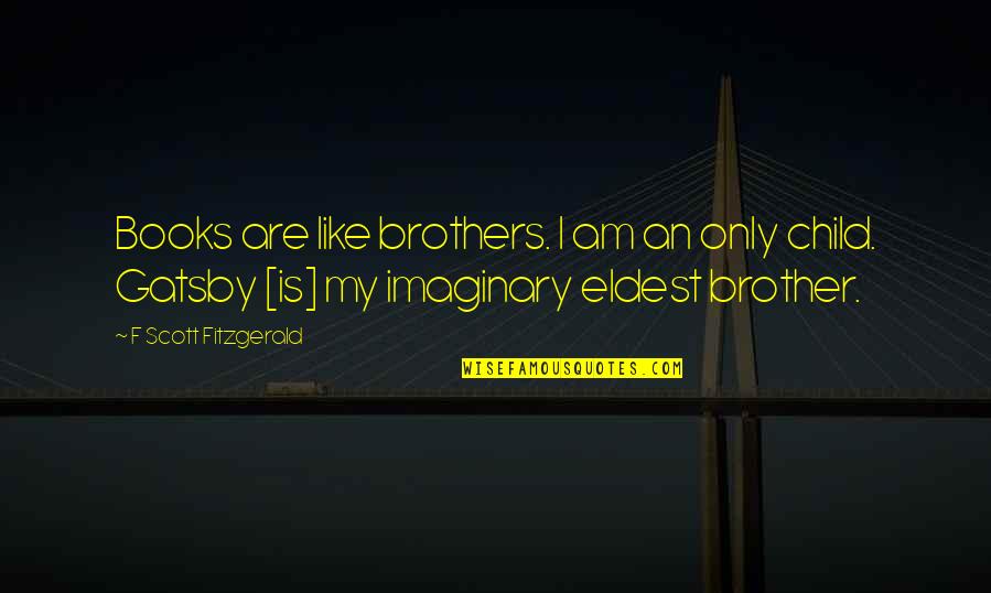 Cacerader Quotes By F Scott Fitzgerald: Books are like brothers. I am an only Cacerader Quotes By F Scott Fitzgerald: Books are like brothers. I am an only
