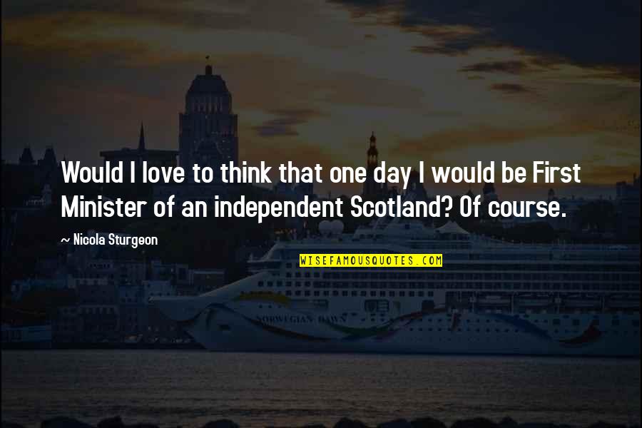 Caceres Quotes By Nicola Sturgeon: Would I love to think that one day